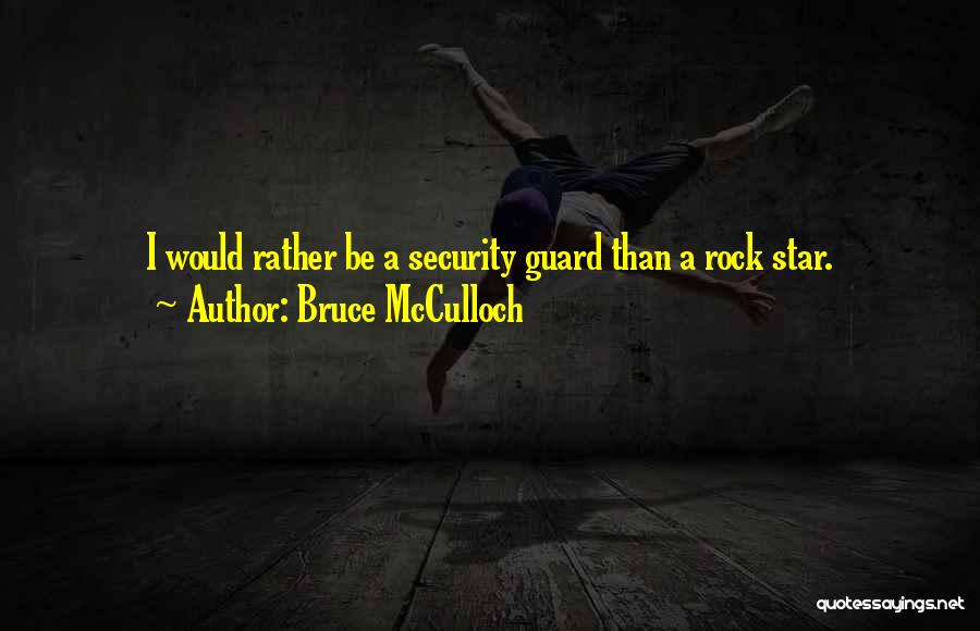 Bruce McCulloch Quotes: I Would Rather Be A Security Guard Than A Rock Star.