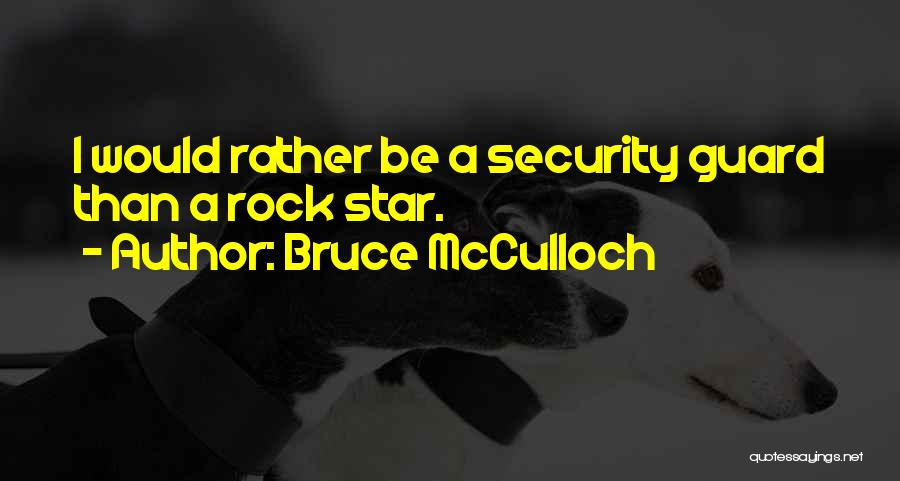 Bruce McCulloch Quotes: I Would Rather Be A Security Guard Than A Rock Star.