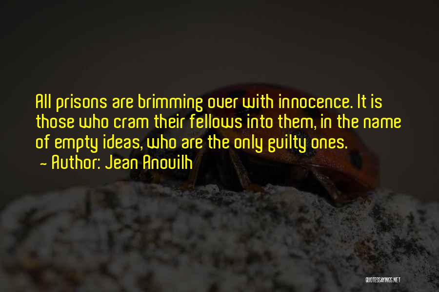 Jean Anouilh Quotes: All Prisons Are Brimming Over With Innocence. It Is Those Who Cram Their Fellows Into Them, In The Name Of