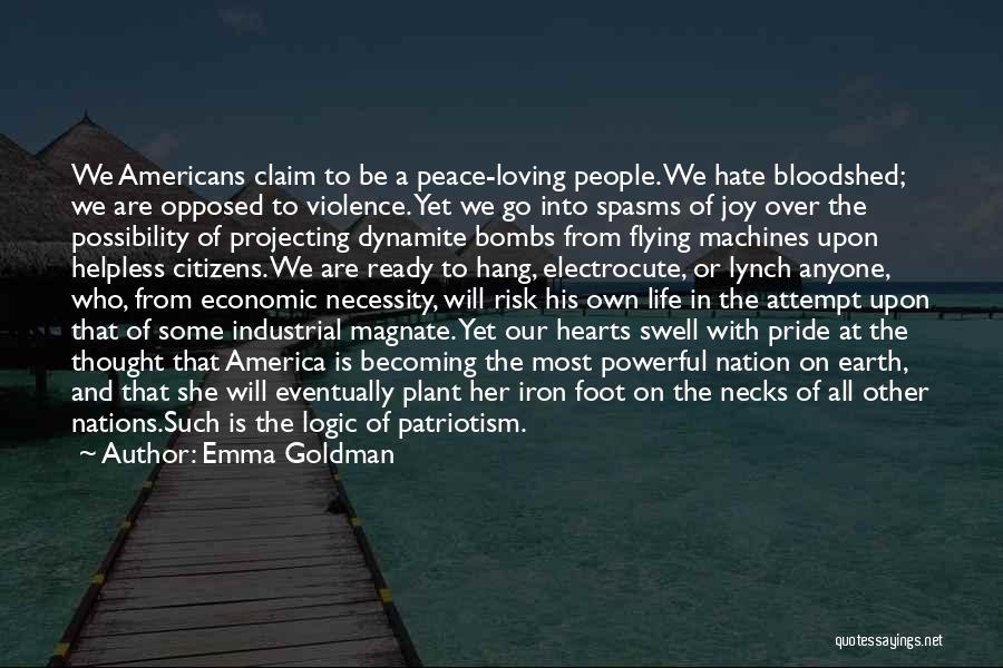 Emma Goldman Quotes: We Americans Claim To Be A Peace-loving People. We Hate Bloodshed; We Are Opposed To Violence. Yet We Go Into