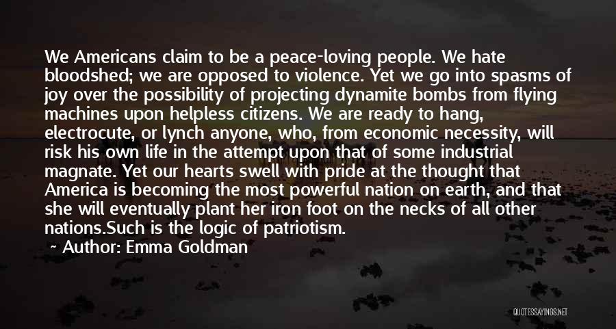 Emma Goldman Quotes: We Americans Claim To Be A Peace-loving People. We Hate Bloodshed; We Are Opposed To Violence. Yet We Go Into