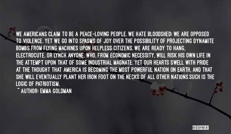 Emma Goldman Quotes: We Americans Claim To Be A Peace-loving People. We Hate Bloodshed; We Are Opposed To Violence. Yet We Go Into