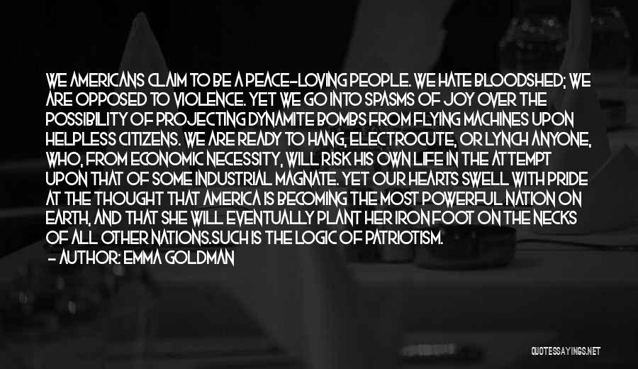 Emma Goldman Quotes: We Americans Claim To Be A Peace-loving People. We Hate Bloodshed; We Are Opposed To Violence. Yet We Go Into