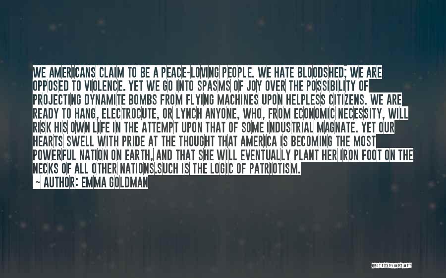 Emma Goldman Quotes: We Americans Claim To Be A Peace-loving People. We Hate Bloodshed; We Are Opposed To Violence. Yet We Go Into