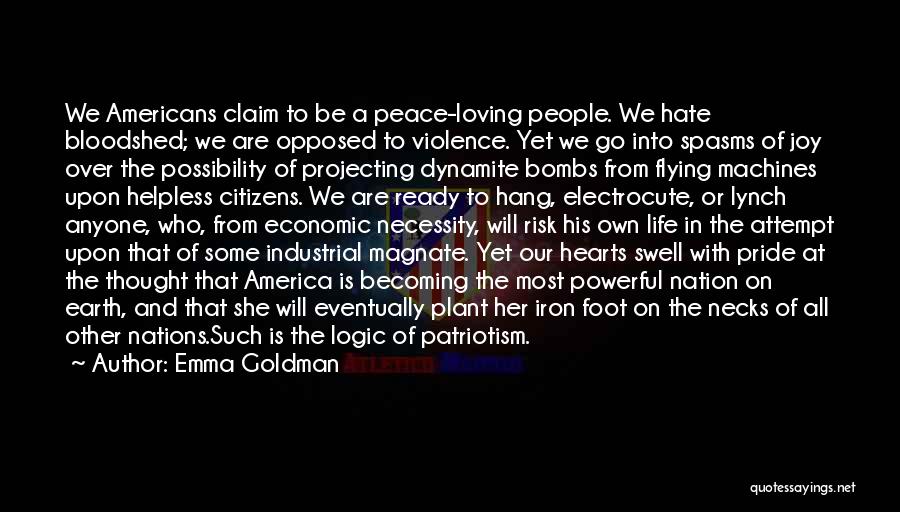 Emma Goldman Quotes: We Americans Claim To Be A Peace-loving People. We Hate Bloodshed; We Are Opposed To Violence. Yet We Go Into