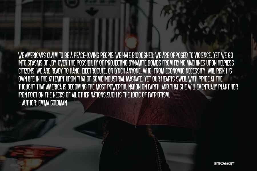 Emma Goldman Quotes: We Americans Claim To Be A Peace-loving People. We Hate Bloodshed; We Are Opposed To Violence. Yet We Go Into