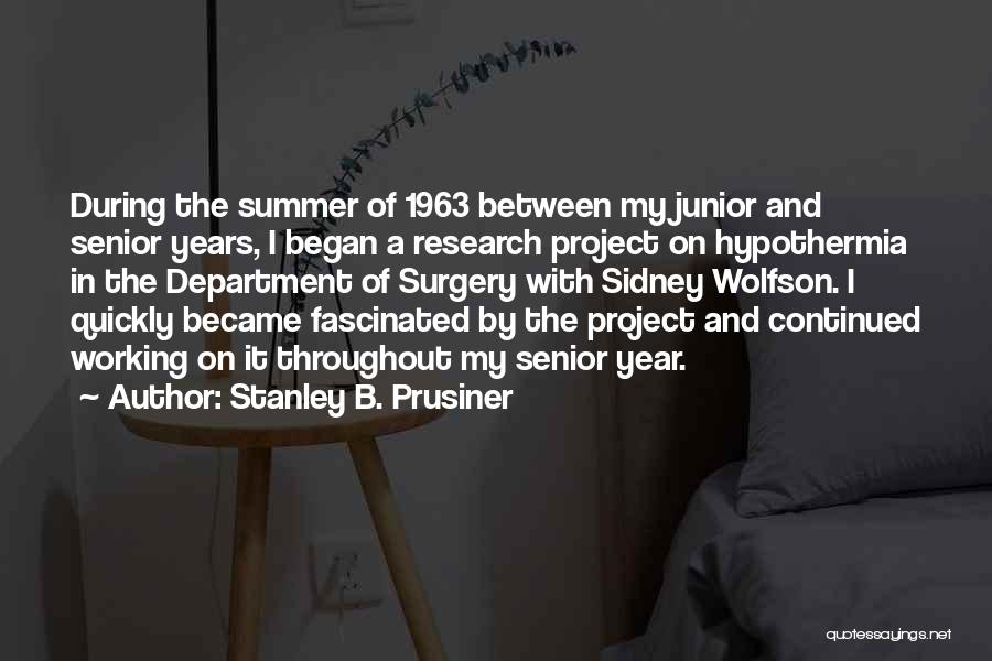 Stanley B. Prusiner Quotes: During The Summer Of 1963 Between My Junior And Senior Years, I Began A Research Project On Hypothermia In The