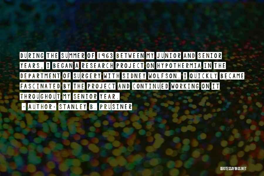 Stanley B. Prusiner Quotes: During The Summer Of 1963 Between My Junior And Senior Years, I Began A Research Project On Hypothermia In The