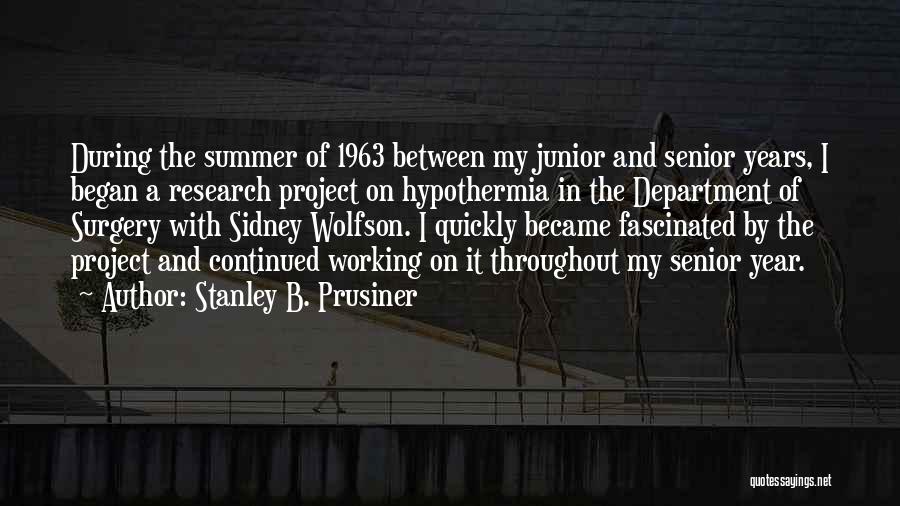 Stanley B. Prusiner Quotes: During The Summer Of 1963 Between My Junior And Senior Years, I Began A Research Project On Hypothermia In The