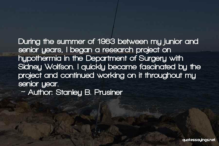 Stanley B. Prusiner Quotes: During The Summer Of 1963 Between My Junior And Senior Years, I Began A Research Project On Hypothermia In The