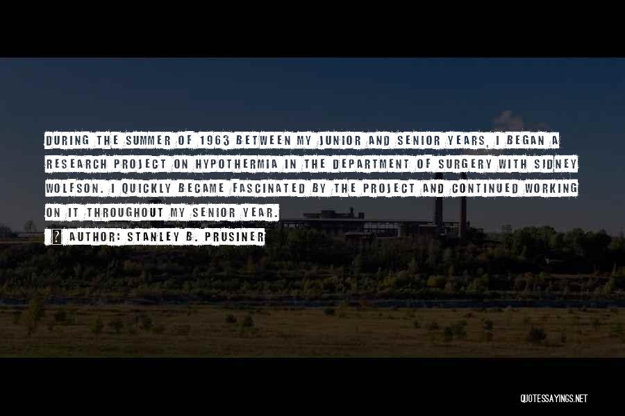 Stanley B. Prusiner Quotes: During The Summer Of 1963 Between My Junior And Senior Years, I Began A Research Project On Hypothermia In The