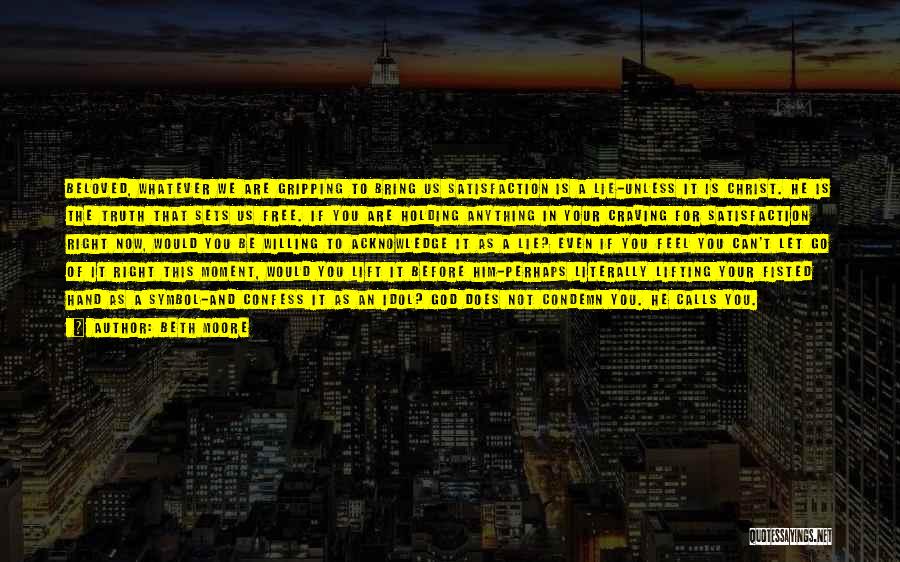 Beth Moore Quotes: Beloved, Whatever We Are Gripping To Bring Us Satisfaction Is A Lie-unless It Is Christ. He Is The Truth That