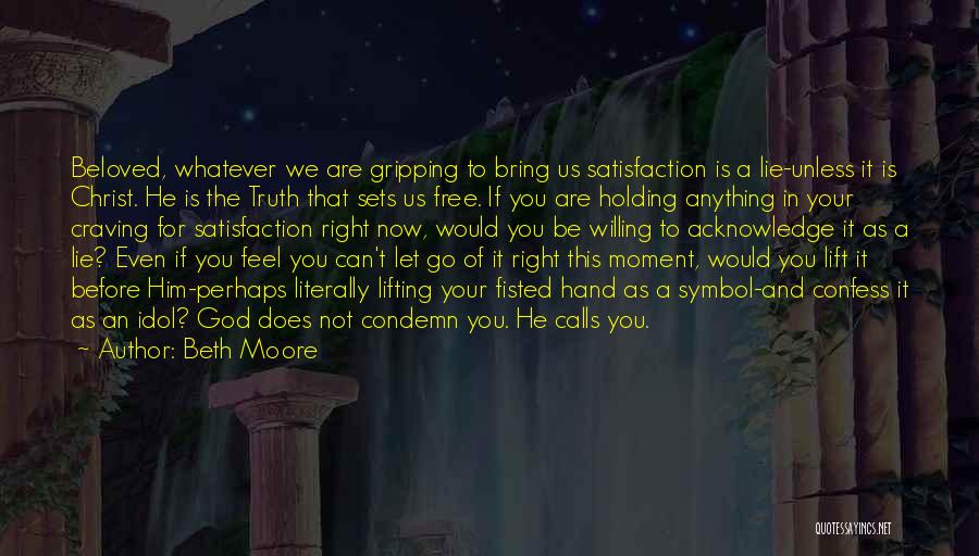 Beth Moore Quotes: Beloved, Whatever We Are Gripping To Bring Us Satisfaction Is A Lie-unless It Is Christ. He Is The Truth That