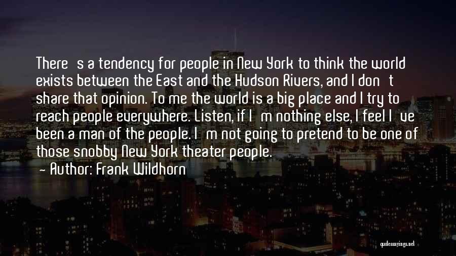 Frank Wildhorn Quotes: There's A Tendency For People In New York To Think The World Exists Between The East And The Hudson Rivers,