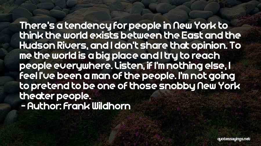 Frank Wildhorn Quotes: There's A Tendency For People In New York To Think The World Exists Between The East And The Hudson Rivers,