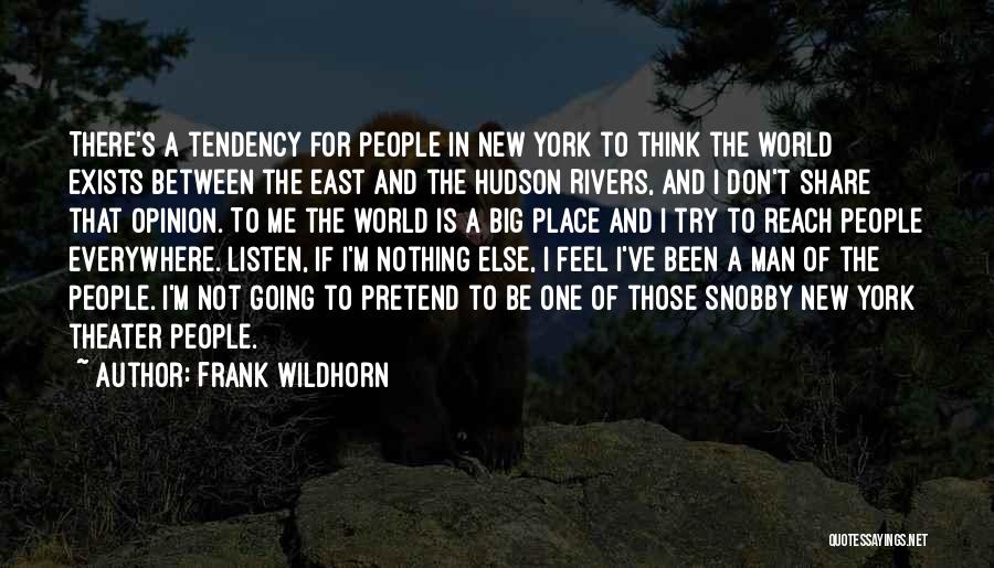 Frank Wildhorn Quotes: There's A Tendency For People In New York To Think The World Exists Between The East And The Hudson Rivers,