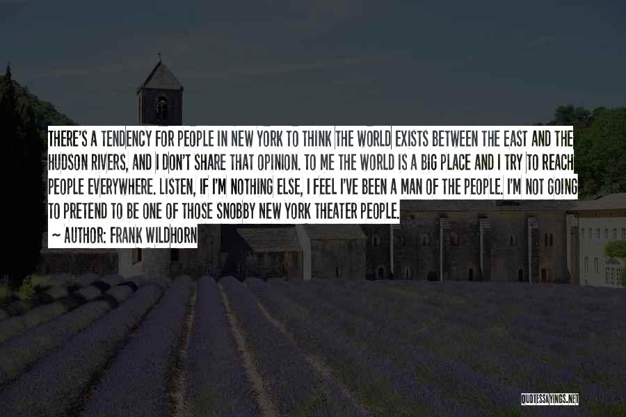 Frank Wildhorn Quotes: There's A Tendency For People In New York To Think The World Exists Between The East And The Hudson Rivers,