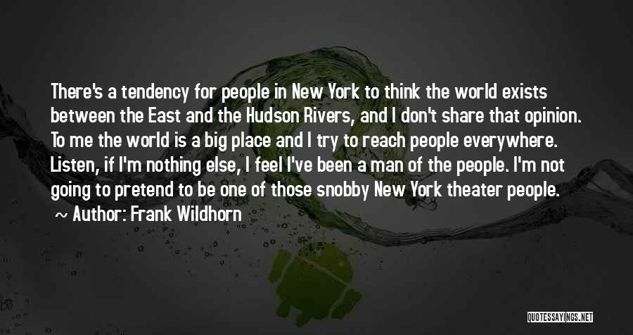 Frank Wildhorn Quotes: There's A Tendency For People In New York To Think The World Exists Between The East And The Hudson Rivers,