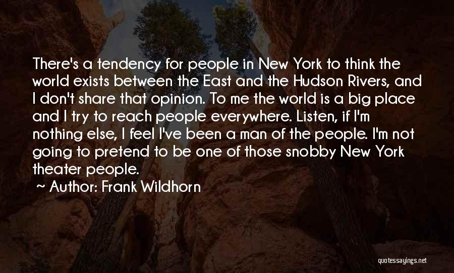 Frank Wildhorn Quotes: There's A Tendency For People In New York To Think The World Exists Between The East And The Hudson Rivers,