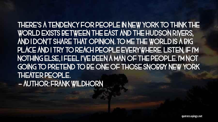 Frank Wildhorn Quotes: There's A Tendency For People In New York To Think The World Exists Between The East And The Hudson Rivers,