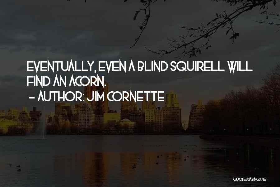 Jim Cornette Quotes: Eventually, Even A Blind Squirell Will Find An Acorn.