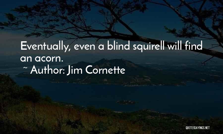 Jim Cornette Quotes: Eventually, Even A Blind Squirell Will Find An Acorn.