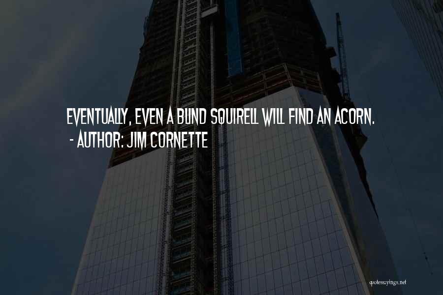 Jim Cornette Quotes: Eventually, Even A Blind Squirell Will Find An Acorn.