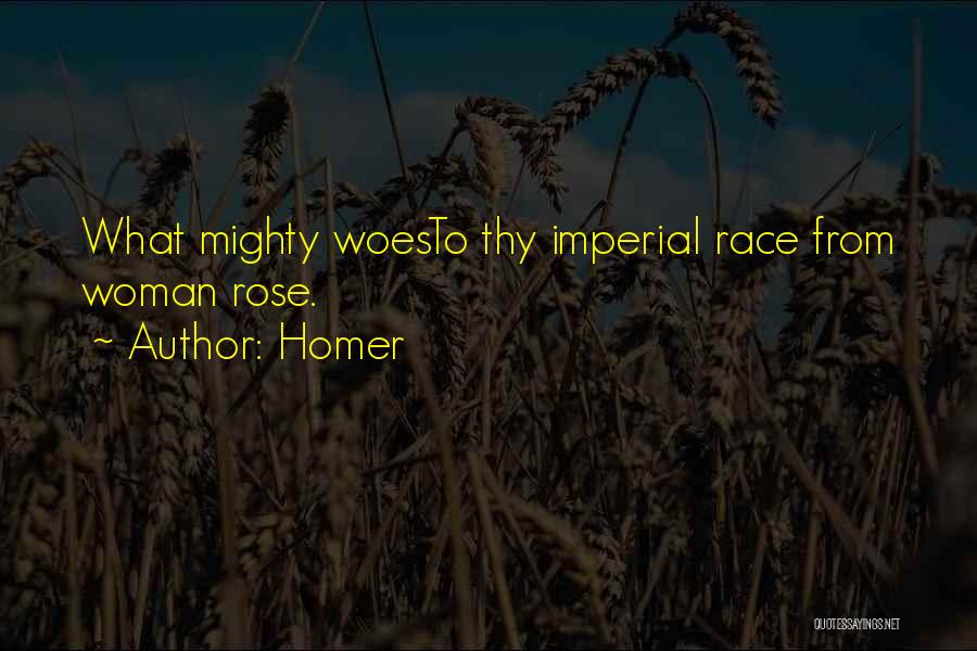 Homer Quotes: What Mighty Woesto Thy Imperial Race From Woman Rose.