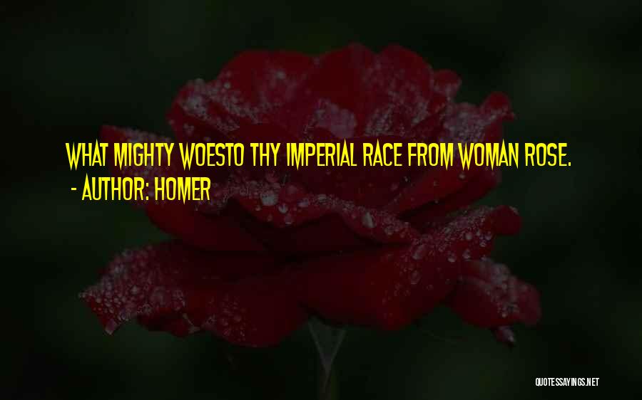 Homer Quotes: What Mighty Woesto Thy Imperial Race From Woman Rose.