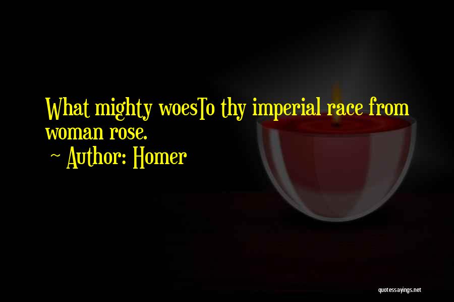 Homer Quotes: What Mighty Woesto Thy Imperial Race From Woman Rose.