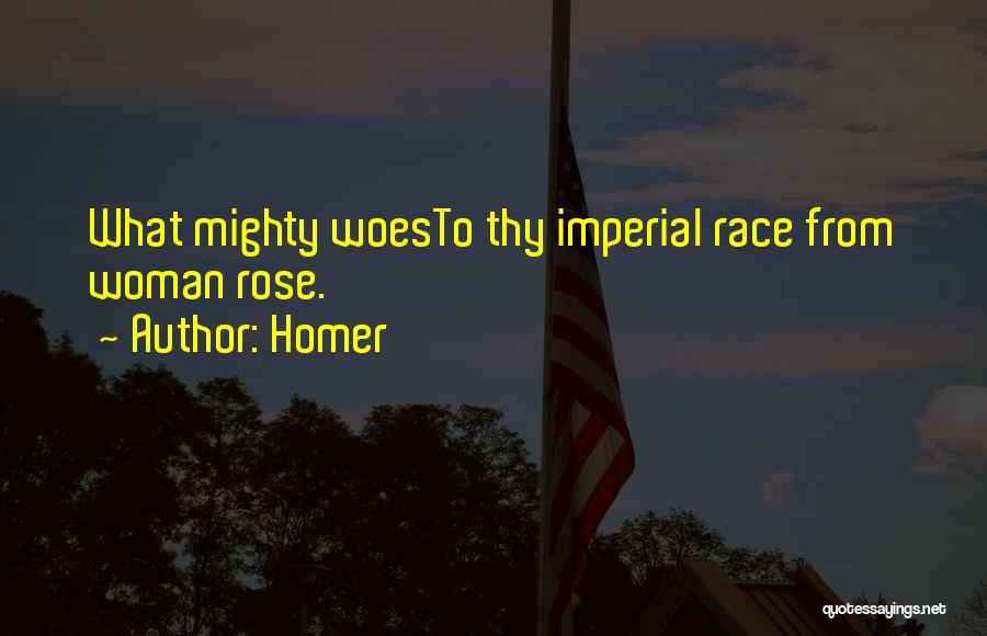 Homer Quotes: What Mighty Woesto Thy Imperial Race From Woman Rose.