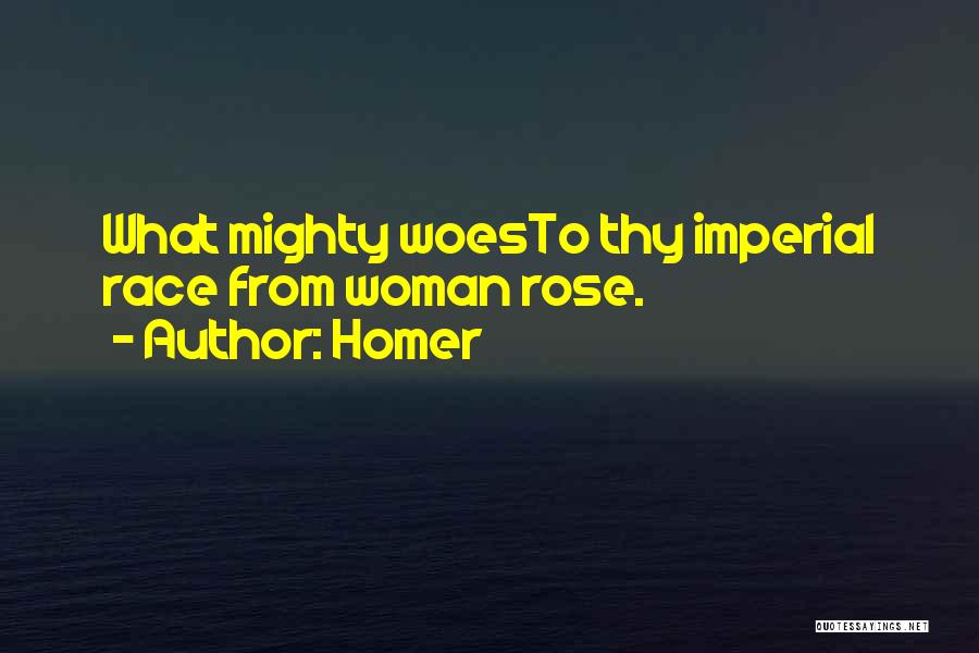 Homer Quotes: What Mighty Woesto Thy Imperial Race From Woman Rose.