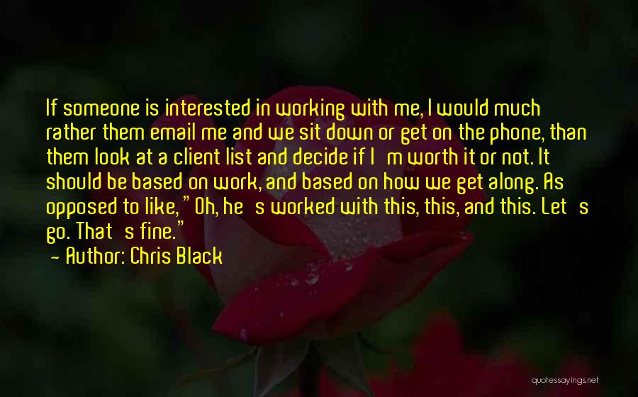 Chris Black Quotes: If Someone Is Interested In Working With Me, I Would Much Rather Them Email Me And We Sit Down Or