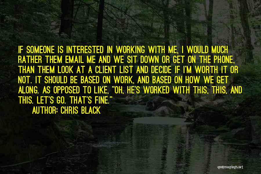 Chris Black Quotes: If Someone Is Interested In Working With Me, I Would Much Rather Them Email Me And We Sit Down Or
