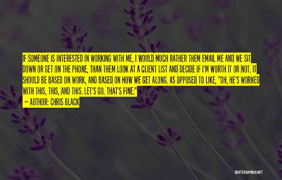 Chris Black Quotes: If Someone Is Interested In Working With Me, I Would Much Rather Them Email Me And We Sit Down Or