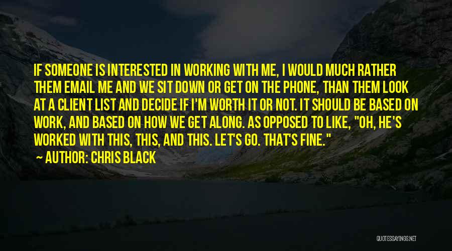 Chris Black Quotes: If Someone Is Interested In Working With Me, I Would Much Rather Them Email Me And We Sit Down Or