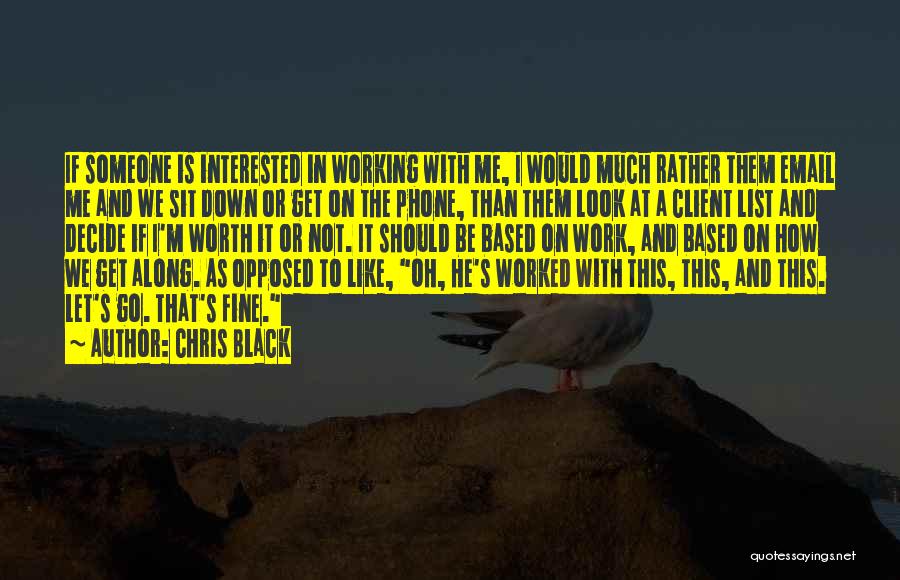 Chris Black Quotes: If Someone Is Interested In Working With Me, I Would Much Rather Them Email Me And We Sit Down Or