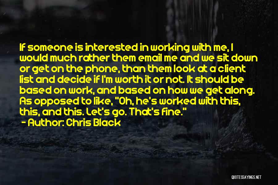 Chris Black Quotes: If Someone Is Interested In Working With Me, I Would Much Rather Them Email Me And We Sit Down Or