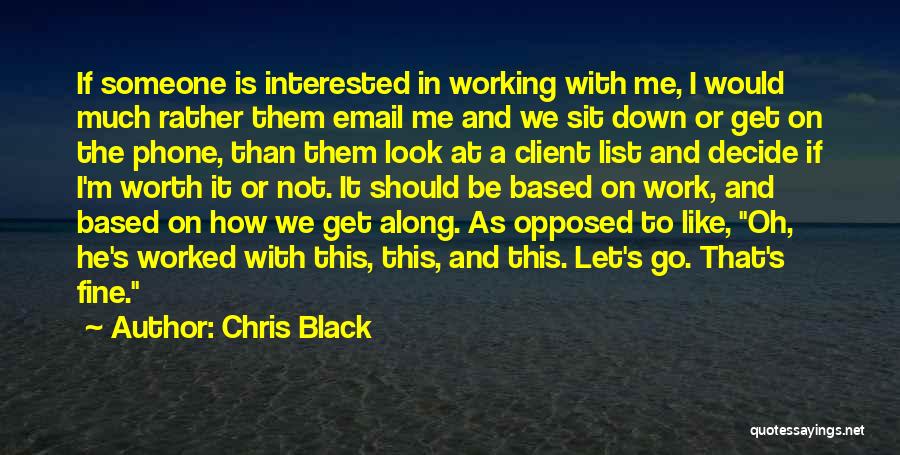 Chris Black Quotes: If Someone Is Interested In Working With Me, I Would Much Rather Them Email Me And We Sit Down Or