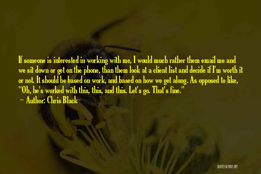 Chris Black Quotes: If Someone Is Interested In Working With Me, I Would Much Rather Them Email Me And We Sit Down Or