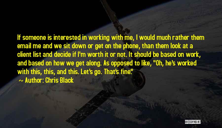 Chris Black Quotes: If Someone Is Interested In Working With Me, I Would Much Rather Them Email Me And We Sit Down Or