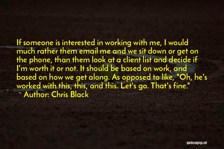 Chris Black Quotes: If Someone Is Interested In Working With Me, I Would Much Rather Them Email Me And We Sit Down Or