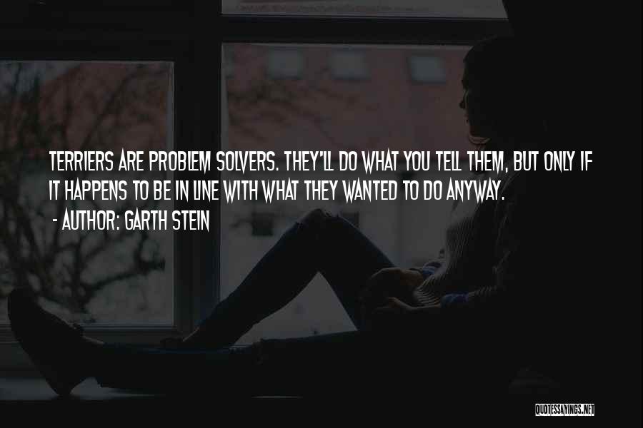 Garth Stein Quotes: Terriers Are Problem Solvers. They'll Do What You Tell Them, But Only If It Happens To Be In Line With