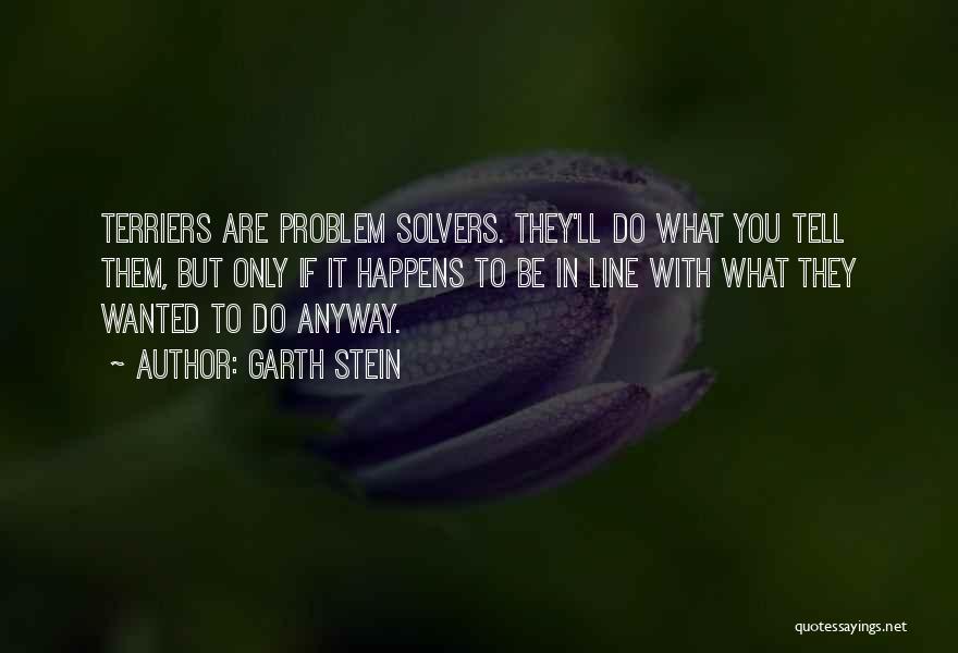 Garth Stein Quotes: Terriers Are Problem Solvers. They'll Do What You Tell Them, But Only If It Happens To Be In Line With