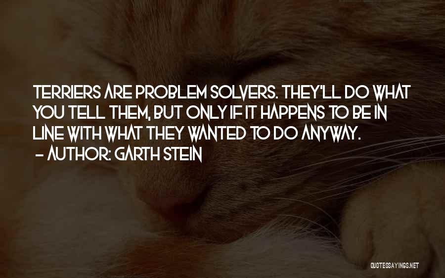 Garth Stein Quotes: Terriers Are Problem Solvers. They'll Do What You Tell Them, But Only If It Happens To Be In Line With