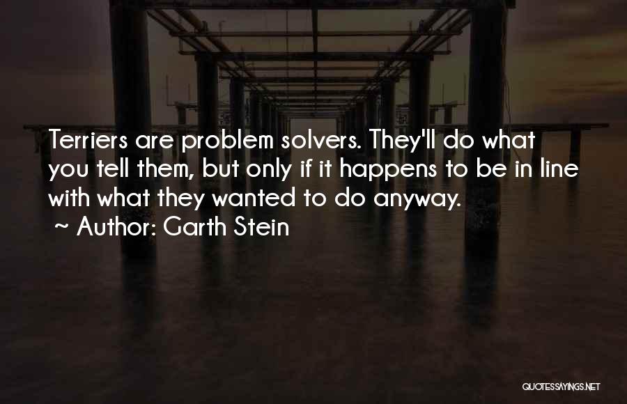 Garth Stein Quotes: Terriers Are Problem Solvers. They'll Do What You Tell Them, But Only If It Happens To Be In Line With