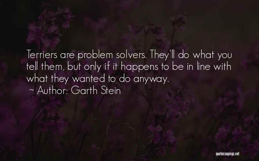 Garth Stein Quotes: Terriers Are Problem Solvers. They'll Do What You Tell Them, But Only If It Happens To Be In Line With
