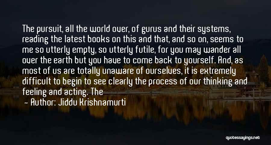 Jiddu Krishnamurti Quotes: The Pursuit, All The World Over, Of Gurus And Their Systems, Reading The Latest Books On This And That, And