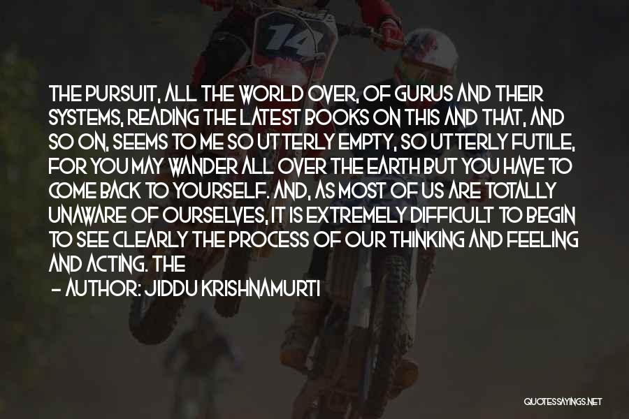 Jiddu Krishnamurti Quotes: The Pursuit, All The World Over, Of Gurus And Their Systems, Reading The Latest Books On This And That, And