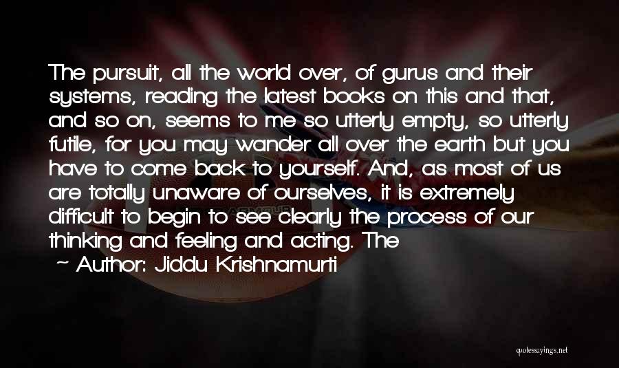 Jiddu Krishnamurti Quotes: The Pursuit, All The World Over, Of Gurus And Their Systems, Reading The Latest Books On This And That, And